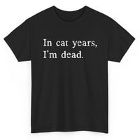 Load image into Gallery viewer, Black t-shirt with white text 'In cat years, I'm dead' on a white background